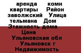 аренда  1 -комн квартиры  › Район ­ заволжский › Улица ­ тельмана › Дом ­ 9 › Этажность дома ­ 9 › Цена ­ 9 500 - Ульяновская обл., Ульяновск г. Недвижимость » Квартиры аренда   